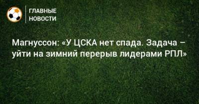 Магнуссон: «У ЦСКА нет спада. Задача – уйти на зимний перерыв лидерами РПЛ»