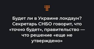 Будет ли в Украине локдаун? Секретарь СНБО говорит, что «точно будет», правительство — что решение «еще не утверждено»