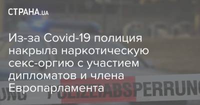 Из-за Covid-19 полиция накрыла наркотическую секс-оргию c участием дипломатов и члена Европарламента