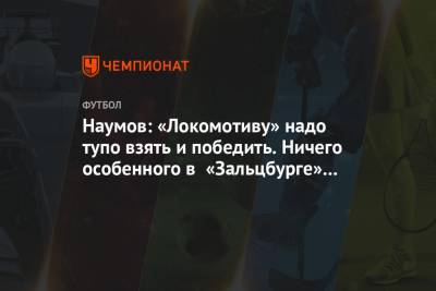 Наумов: «Локомотиву» надо тупо взять и победить. Ничего особенного в «Зальцбурге» нет