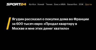 Ягудин рассказал о покупке дома во Франции за 600 тысяч евро: «Продал квартиру в Москве и мне этих денег хватило»
