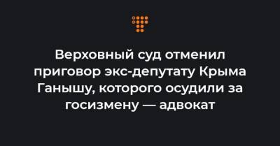 Верховный суд отменил приговор экс-депутату Крыма Ганышу, которого осудили за госизмену — адвокат