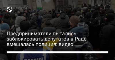 Предприниматели пытались заблокировать депутатов в Раде, вмешалась полиция: видео