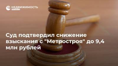 Суд подтвердил снижение взыскания с "Метростроя" до 9,4 млн рублей