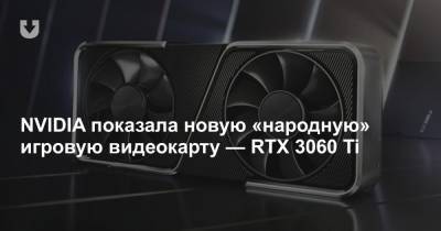 NVIDIA показала новую «народную» игровую видеокарту — RTX 3060 Ti
