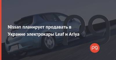 Nissan планирует продавать в Украине электрокары Leaf и Ariya