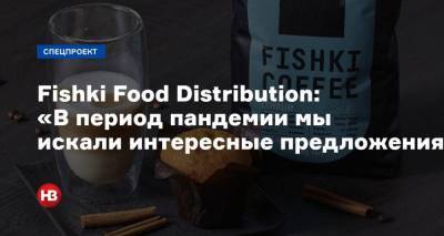 Fishki Food Distribution: «В период пандемии мы не закрывали двери для наших потребителей и искали интересные предложения»