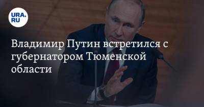 Владимир Путин встретился с губернатором Тюменской области