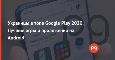 Украинцы в топе Google Play 2020. Лучшие игры и приложения на Android