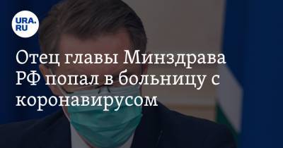 Отец главы Минздрава РФ попал в больницу с коронавирусом