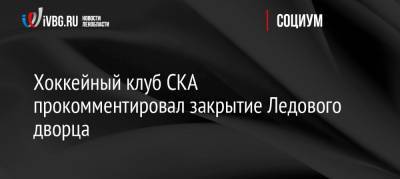 Хоккейный клуб СКА прокомментировал закрытие Ледового дворца