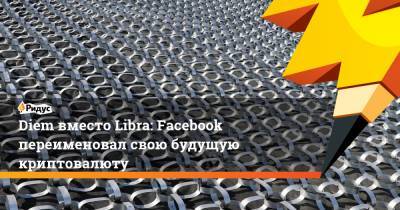 Diem вместо Libra: Facebook переименовал свою будущую криптовалюту