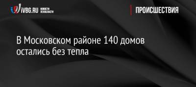 В Московском районе 140 домов остались без тепла