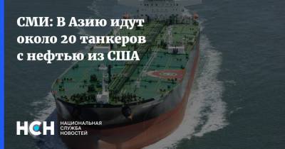 СМИ: В Азию идут около 20 танкеров с нефтью из США