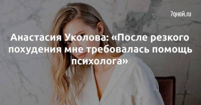 Анастасия Уколова: «После резкого похудения мне требовалась помощь психолога»