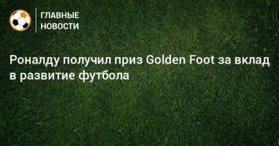 Роналду получил приз Golden Foot за вклад в развитие футбола