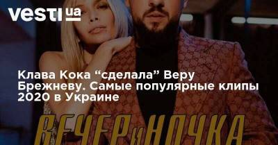 Клава Кока “сделала” Веру Брежневу. Самые популярные клипы 2020 в Украине