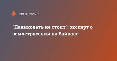 "Паниковать не стоит": эксперт о землетрясении на Байкале