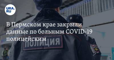 В Пермском крае закрыли данные по больным СOVID-19 полицейским
