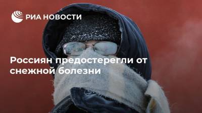 Россиян предостерегли от снежной болезни