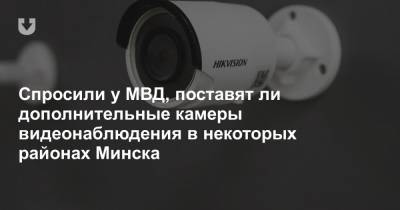Спросили у МВД, поставят ли дополнительные камеры видеонаблюдения в некоторых районах Минска