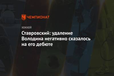 Ставровский: удаление Володина негативно сказалось на его дебюте
