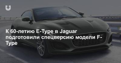 К 60-летию E-Type в Jaguar подготовили спецверсию модели F-Type