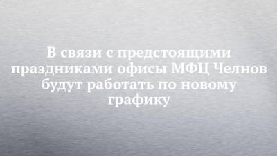 В связи с предстоящими праздниками офисы МФЦ Челнов будут работать по новому графику