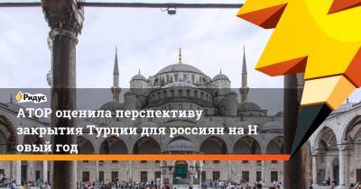 АТОР оценила перспективу закрытия Турции для россиян наНовый год