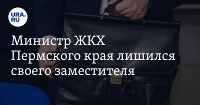 Министр ЖКХ Пермского края лишился своего заместителя