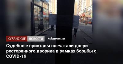 Судебные приставы опечатали двери ресторанного дворика в рамках борьбы с COVID-19 - kubnews.ru - Краснодарский край - Краснодар