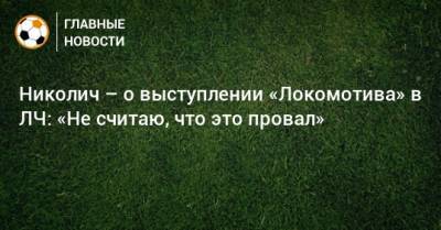 Николич – о выступлении «Локомотива» в ЛЧ: «Не считаю, что это провал»
