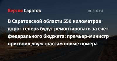 В Саратовской области 550 километров дорог теперь будут ремонтировать за счет федерального бюджета: премьер-министр присвоил двум трассам новые номера