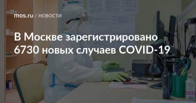 В Москве зарегистрировано 6730 новых случаев COVID-19