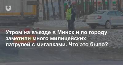 Утром на въезде в Минск и по городу заметили много милицейских патрулей с мигалками. Что это было?