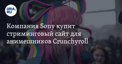 Компания Sony купит стриминговый сайт для анимешников Crunchyroll