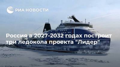Россия в 2027-2032 годах построит три ледокола проекта "Лидер"