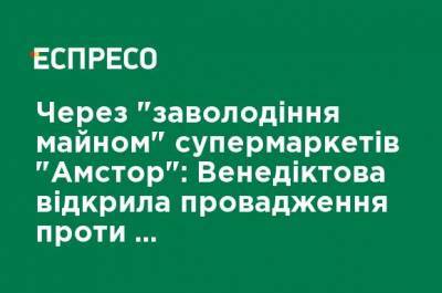 В связи с "завладением имуществом" супермаркетов "Амстор": Венедиктова открыла производство против нардепа Новинского