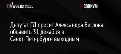 Депутат ГД просит Александра Беглова объявить 31 декабря в Санкт-Петербурге выходным