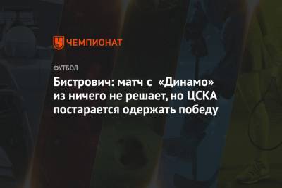 Бистрович: матч с «Динамо» из ничего не решает, но ЦСКА постарается одержать победу