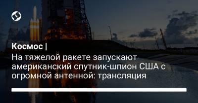 На тяжелой ракете запускают американский спутник-шпион США с огромной антенной: трансляция