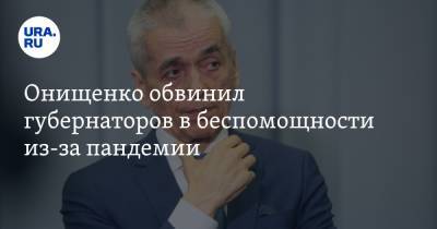 Онищенко обвинил губернаторов в беспомощности из-за пандемии