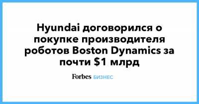 Hyundai договорился о покупке производителя роботов Boston Dynamics за почти $1 млрд