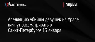 Апелляцию убийцы девушек на Урале начнут рассматривать в Санкт-Петербурге 13 января