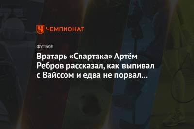 Вратарь «Спартака» Артём Ребров рассказал, как выпивал с Вайссом и едва не порвал «кресты»