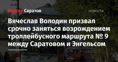 Вячеслав Володин призвал срочно заняться возрождением троллейбусного маршрута № 9 между Саратовом и Энгельсом