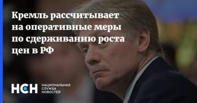Кремль рассчитывает на оперативные меры по сдерживанию роста цен в РФ