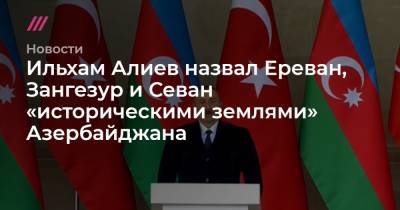 Ильхам Алиев назвал Ереван, Зангезур и Севан «историческими землями» Азербайджана