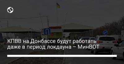 КПВВ на Донбассе будут работать даже в период локдауна – МинВОТ