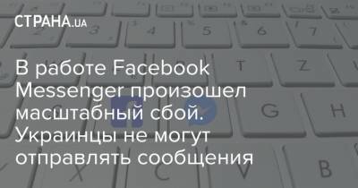 В работе Facebook Messenger произошел масштабный сбой. Украинцы не могут отправлять сообщения